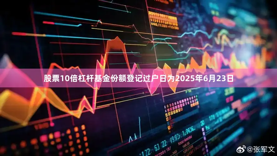股票10倍杠杆基金份额登记过户日为2025年6月23日