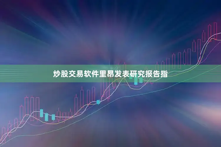 炒股交易软件　　里昂发表研究报告指