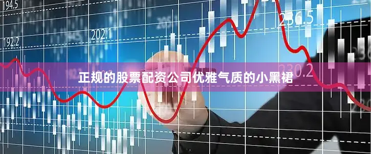 正规的股票配资公司优雅气质的小黑裙