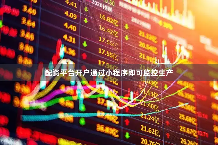 配资平台开户通过小程序即可监控生产