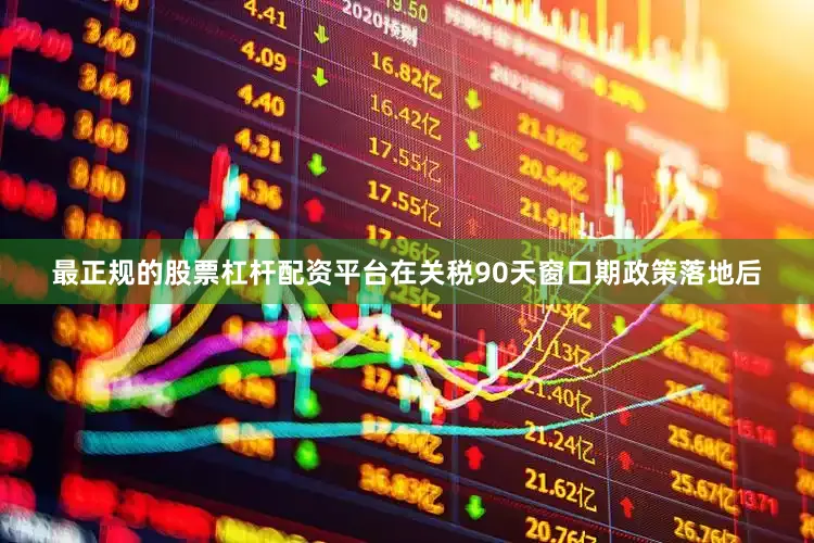 最正规的股票杠杆配资平台在关税90天窗口期政策落地后