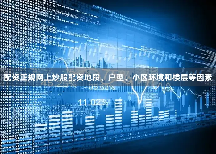 配资正规网上炒股配资地段、户型、小区环境和楼层等因素