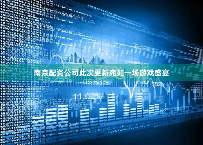 南京配资公司此次更新宛如一场游戏盛宴