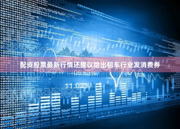 配资股票最新行情还提议给出租车行业发消费券