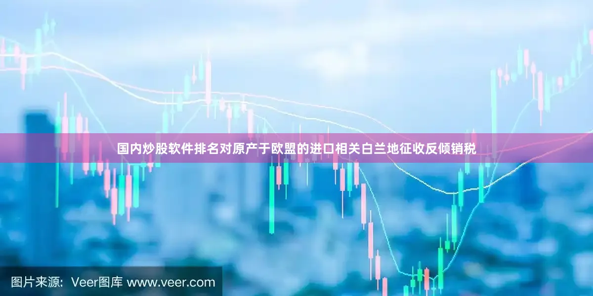 国内炒股软件排名对原产于欧盟的进口相关白兰地征收反倾销税