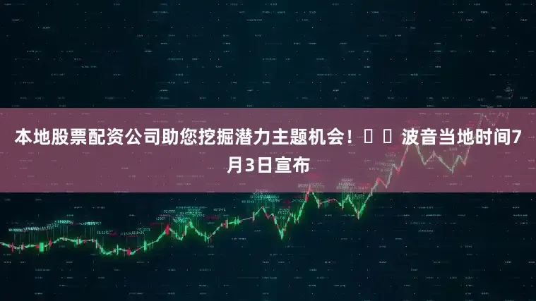 本地股票配资公司助您挖掘潜力主题机会！		波音当地时间7月3日宣布