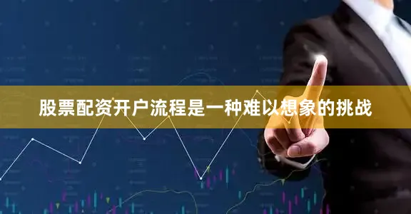 股票配资开户流程是一种难以想象的挑战