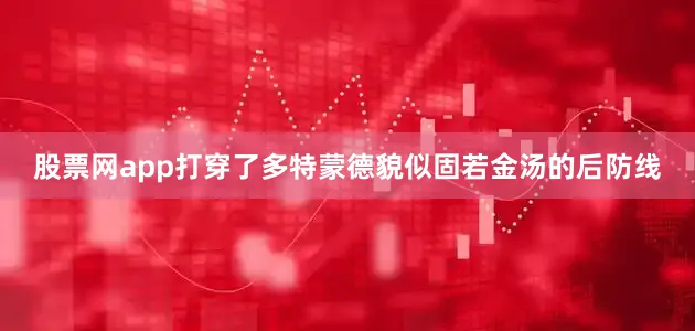股票网app打穿了多特蒙德貌似固若金汤的后防线