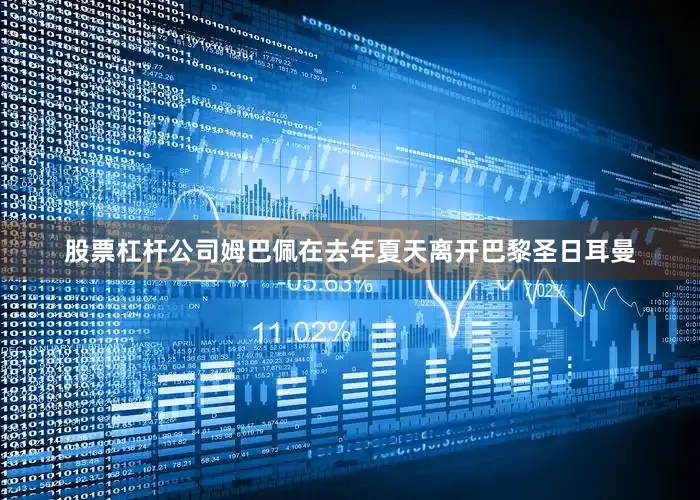 股票杠杆公司姆巴佩在去年夏天离开巴黎圣日耳曼