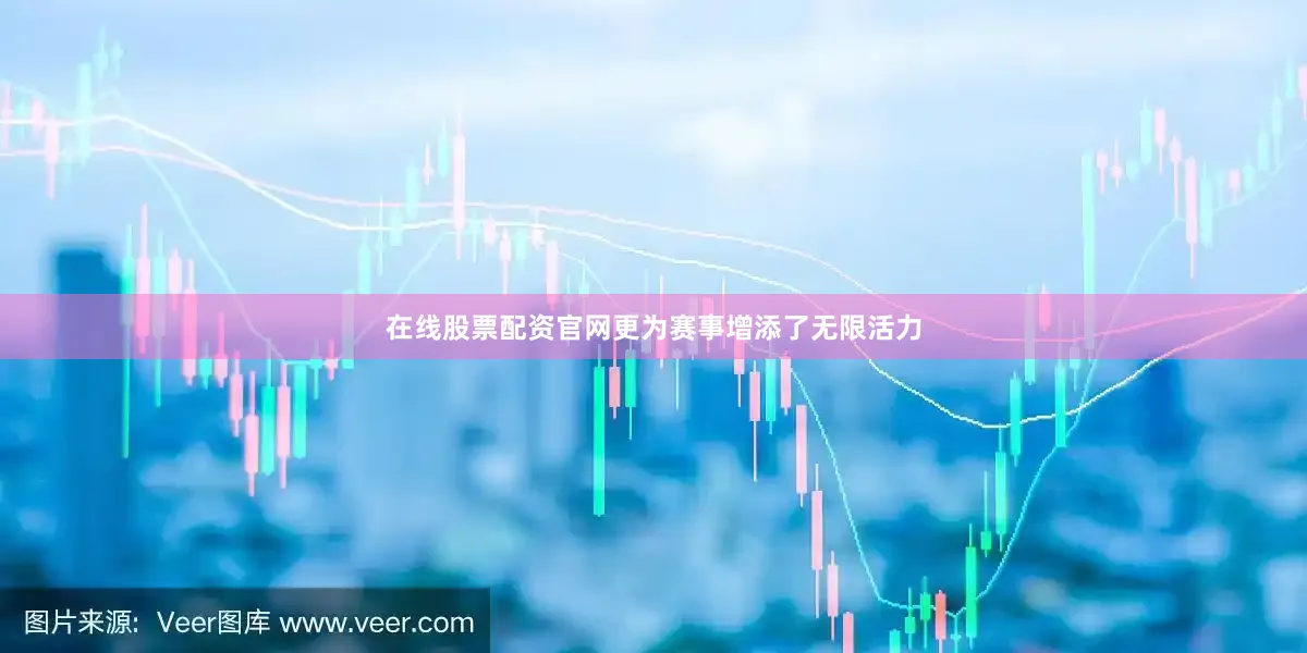 在线股票配资官网更为赛事增添了无限活力