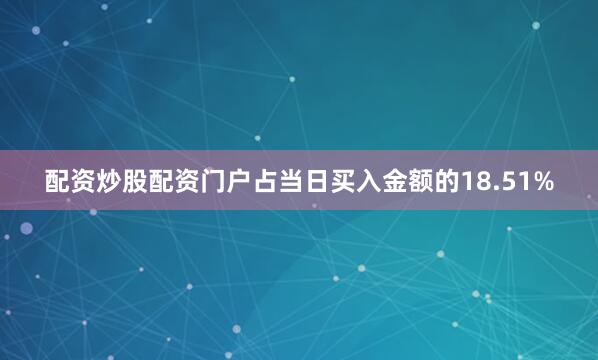 配资炒股配资门户占当日买入金额的18.51%
