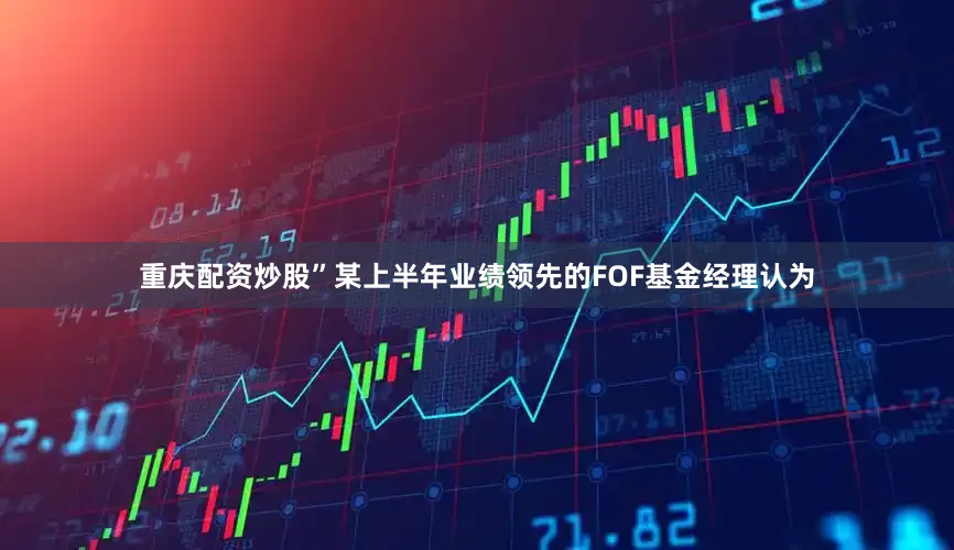 重庆配资炒股”某上半年业绩领先的FOF基金经理认为