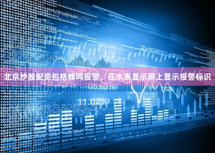 北京炒股配资包括蜂鸣报警、在水表显示屏上显示报警标识