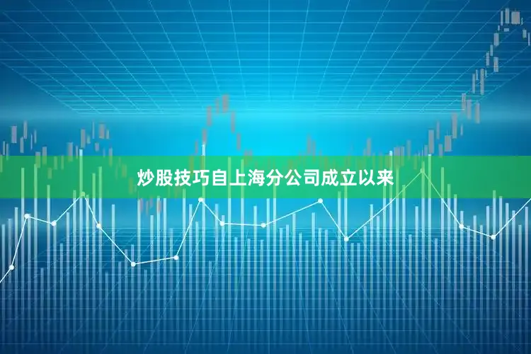 炒股技巧自上海分公司成立以来