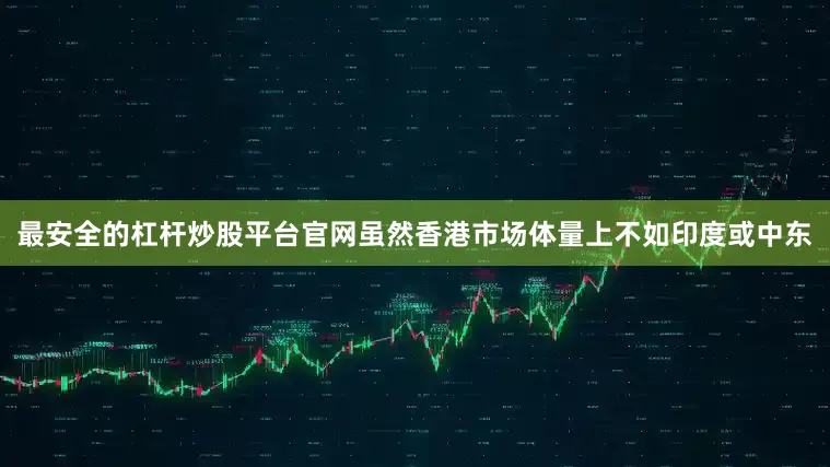 最安全的杠杆炒股平台官网虽然香港市场体量上不如印度或中东