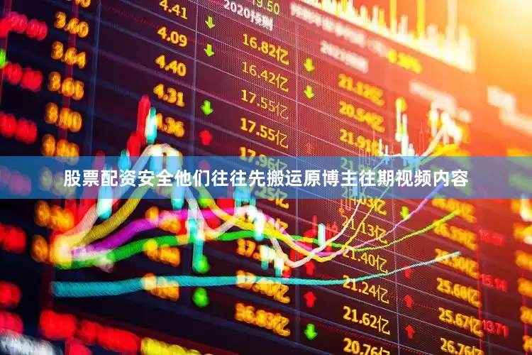 股票配资安全他们往往先搬运原博主往期视频内容