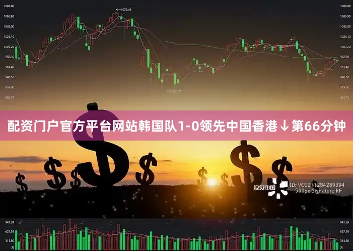 配资门户官方平台网站韩国队1-0领先中国香港↓第66分钟