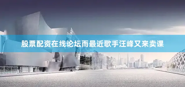 股票配资在线论坛而最近歌手汪峰又来卖课