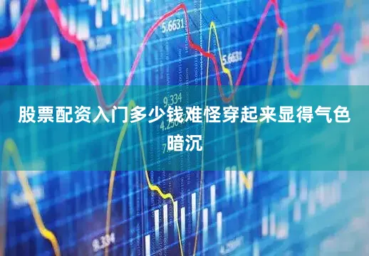 股票配资入门多少钱难怪穿起来显得气色暗沉