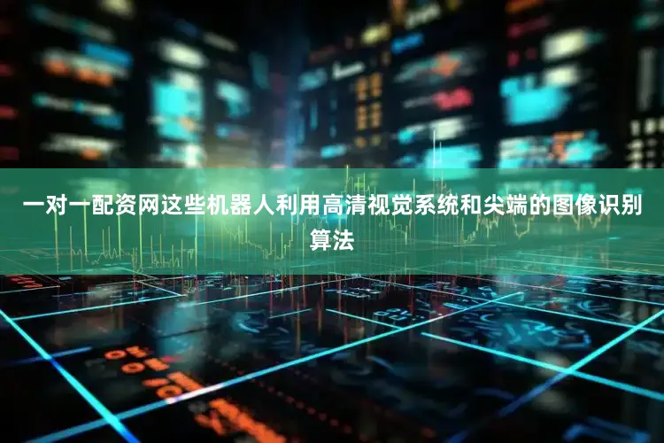 一对一配资网这些机器人利用高清视觉系统和尖端的图像识别算法