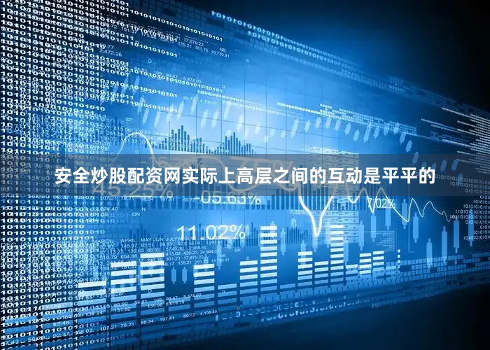 安全炒股配资网实际上高层之间的互动是平平的