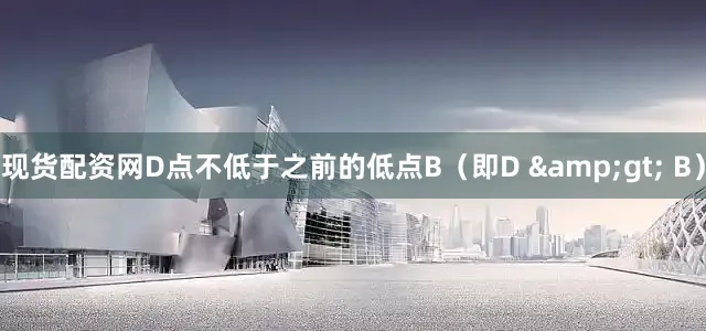 现货配资网D点不低于之前的低点B（即D &gt; B）