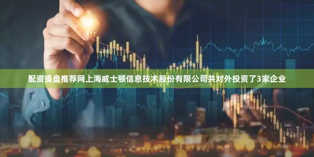 配资操盘推荐网上海威士顿信息技术股份有限公司共对外投资了3家企业