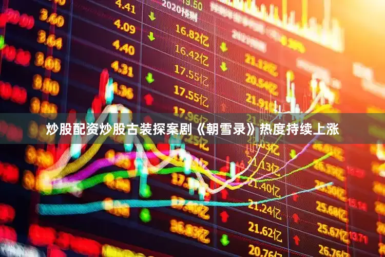 炒股配资炒股古装探案剧《朝雪录》热度持续上涨