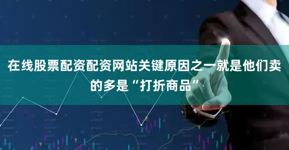在线股票配资配资网站关键原因之一就是他们卖的多是“打折商品”