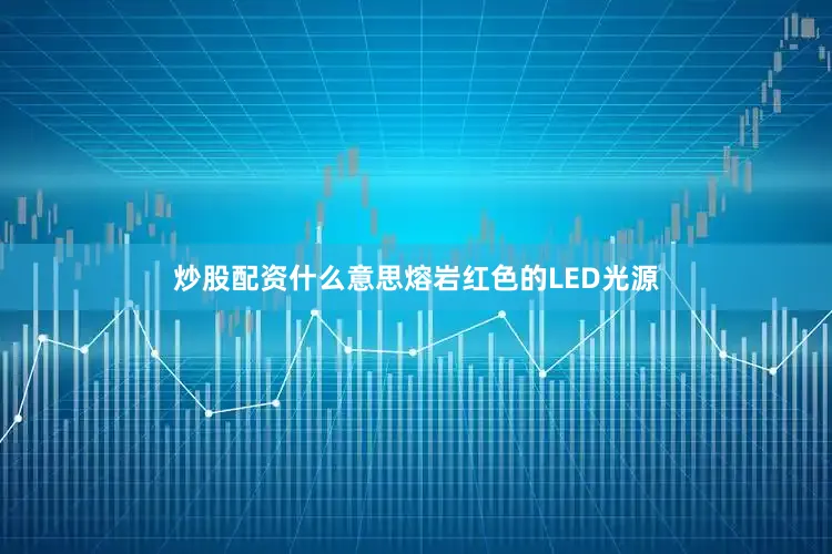 炒股配资什么意思熔岩红色的LED光源