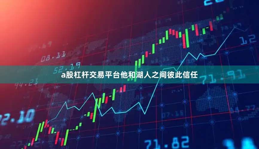 a股杠杆交易平台他和湖人之间彼此信任
