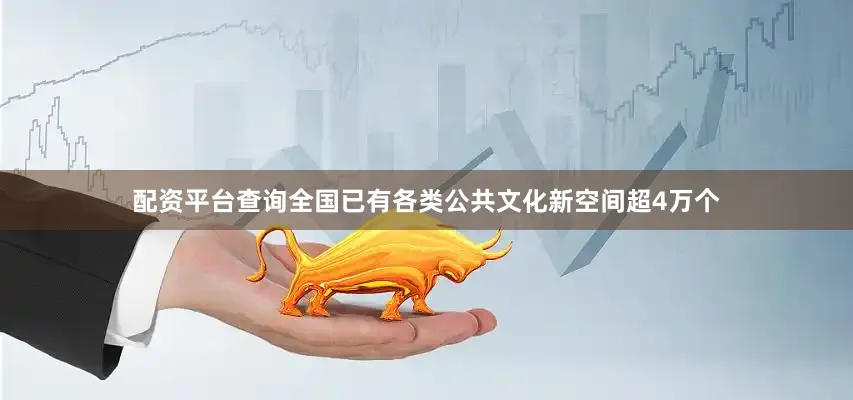 配资平台查询全国已有各类公共文化新空间超4万个