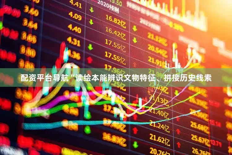 配资平台导航“读绘本能辨识文物特征、拼接历史线索