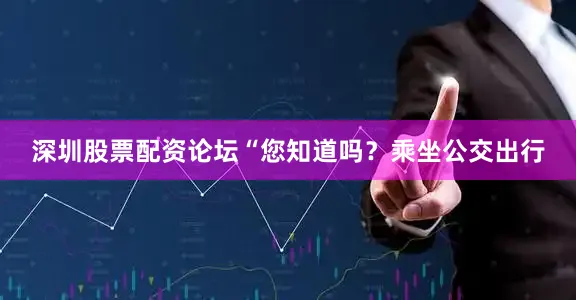 深圳股票配资论坛“您知道吗？乘坐公交出行