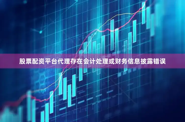 股票配资平台代理存在会计处理或财务信息披露错误