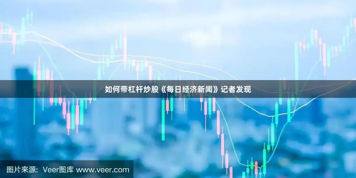 如何带杠杆炒股《每日经济新闻》记者发现