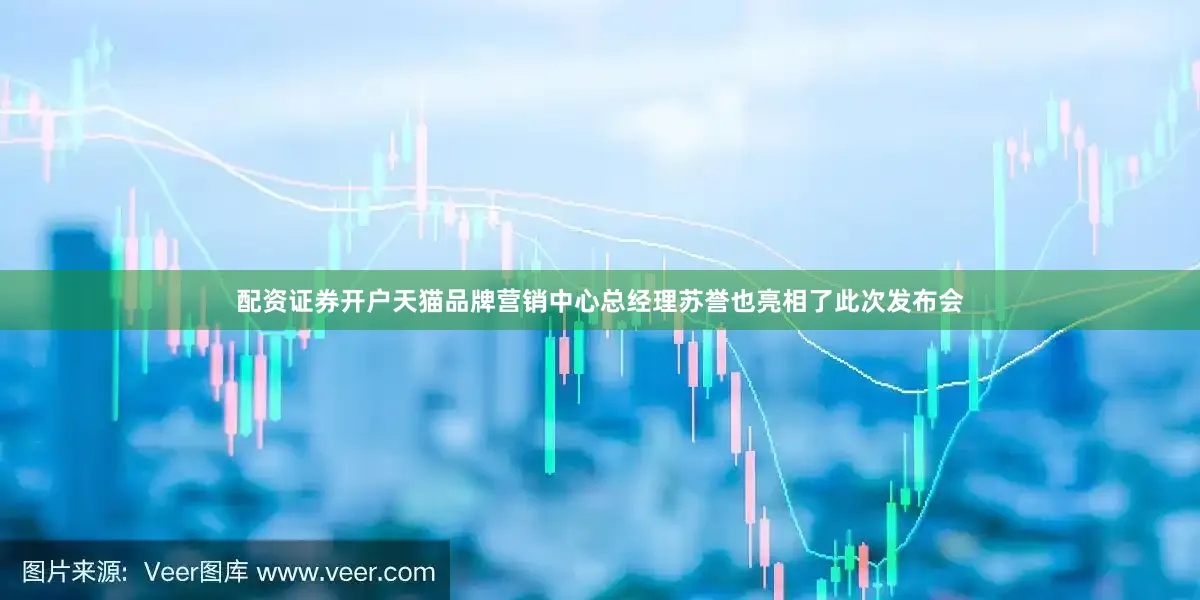 配资证券开户天猫品牌营销中心总经理苏誉也亮相了此次发布会