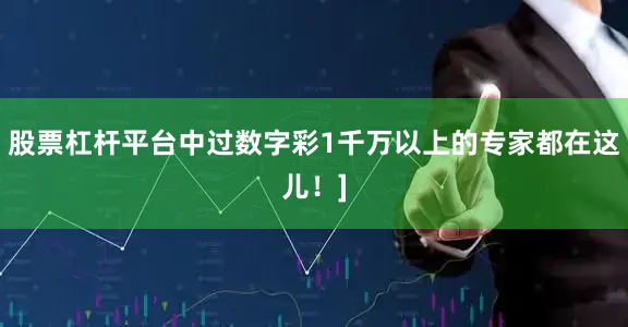 股票杠杆平台中过数字彩1千万以上的专家都在这儿！]