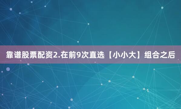 靠谱股票配资 2.在前9次直选【小小大】组合之后